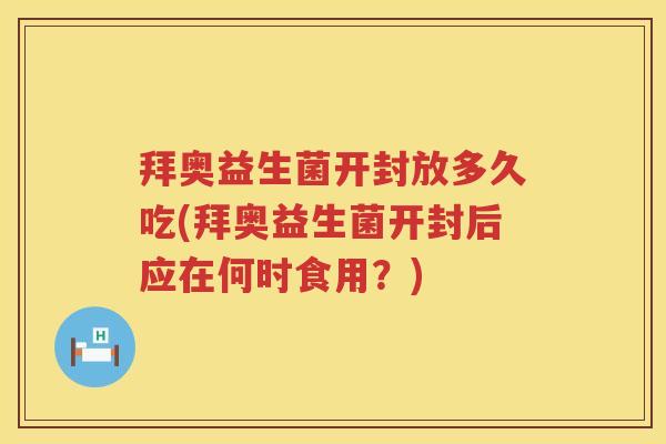 拜奥益生菌开封放多久吃(拜奥益生菌开封后应在何时食用?) 拜奥益生菌开封放多久吃(拜奥益生菌开封后应在何时食用?)