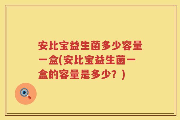 安比宝益生菌多少容量一盒(安比宝益生菌一盒的容量是多少？)