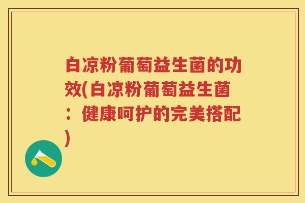 白凉粉葡萄益生菌的功效(白凉粉葡萄益生菌:健康呵护的完美搭配) 白凉粉葡萄益生菌的功效(白凉粉葡萄益生菌:健康呵护的完美搭配)