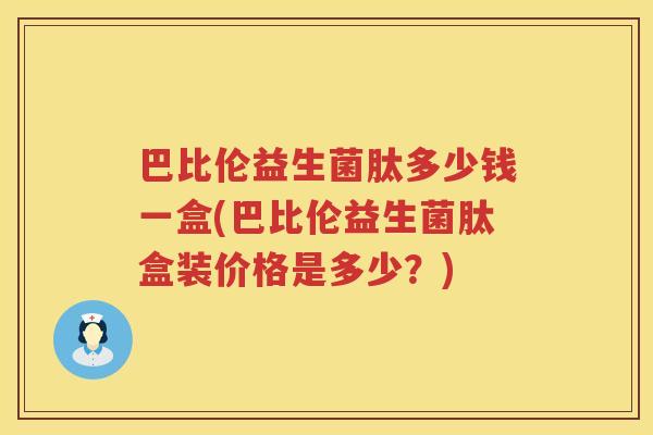 巴比伦益生菌肽多少钱一盒(巴比伦益生菌肽盒装价格是多少？)
