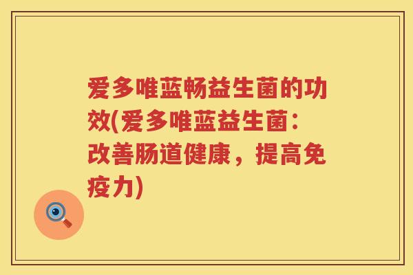 爱多唯蓝畅益生菌的功效(爱多唯蓝益生菌:改善肠道健康,提高力) 爱多唯蓝畅益生菌的功效(爱多唯蓝益生菌:改善肠道健康,提高力)