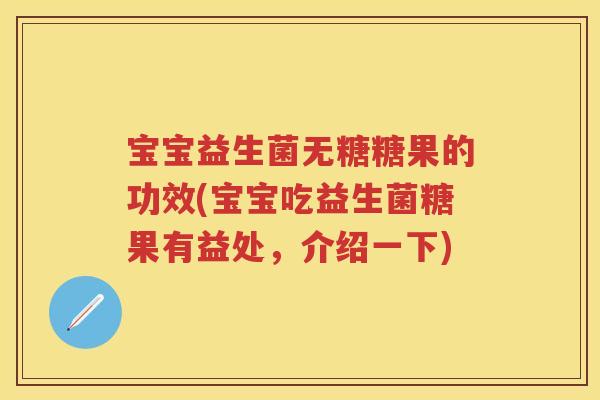 宝宝益生菌无糖糖果的功效(宝宝吃益生菌糖果有益处,介绍一下) 宝宝益生菌无糖糖果的功效(宝宝吃益生菌糖果有益处,介绍一下)