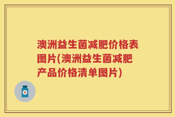 澳洲益生菌价格表图片(澳洲益生菌产品价格清单图片)