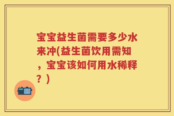 宝宝益生菌需要多少水来冲(益生菌饮用需知,宝宝该如何用水稀释?) 宝宝益生菌需要多少水来冲(益生菌饮用需知,宝宝该如何用水稀释?)
