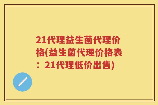21代理益生菌代理价格(益生菌代理价格表:21代理低价出售) 21代理益生菌代理价格(益生菌代理价格表:21代理低价出售)