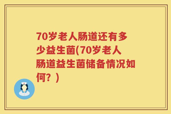 70岁老人肠道还有多少益生菌(70岁老人肠道益生菌储备情况如何?) 70岁老人肠道还有多少益生菌(70岁老人肠道益生菌储备情况如何?)