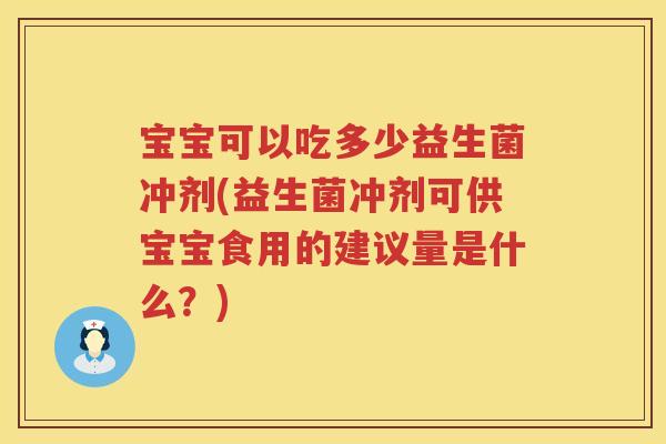 宝宝可以吃多少益生菌冲剂(益生菌冲剂可供宝宝食用的建议量是什么?) 宝宝可以吃多少益生菌冲剂(益生菌冲剂可供宝宝食用的建议量是什么?)