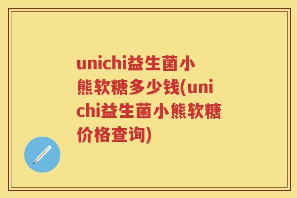 unichi益生菌小熊软糖多少钱(unichi益生菌小熊软糖价格查询) unichi益生菌小熊软糖多少钱(unichi益生菌小熊软糖价格查询)