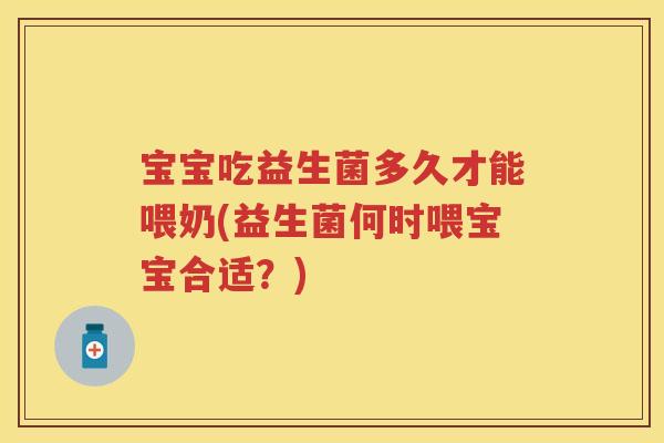 宝宝吃益生菌多久才能喂奶(益生菌何时喂宝宝合适？)