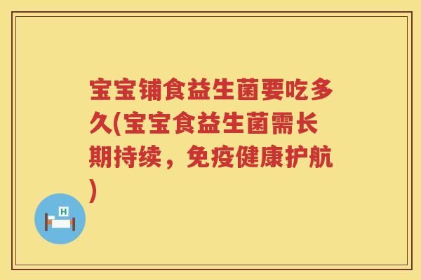 宝宝铺食益生菌要吃多久(宝宝食益生菌需长期持续,健康护航) 宝宝铺食益生菌要吃多久(宝宝食益生菌需长期持续,健康护航)