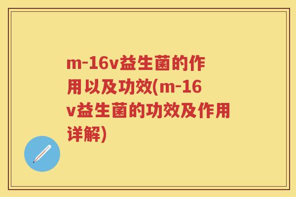 m-16v益生菌的作用以及功效(m-16v益生菌的功效及作用详解)