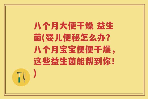 八个月大便干燥 益生菌(婴儿怎么办?八个月宝宝便便干燥,这些益生菌能帮到你!) 八个月大便干燥 益生菌(婴儿怎么办?八个月宝宝便便干燥,这些益生菌能帮到你!)