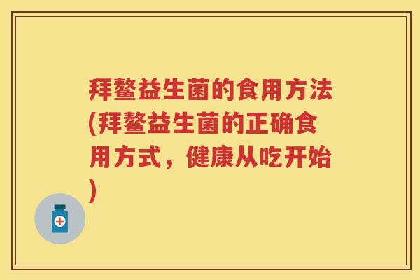 拜鳌益生菌的食用方法(拜鳌益生菌的正确食用方式,健康从吃开始) 拜鳌益生菌的食用方法(拜鳌益生菌的正确食用方式,健康从吃开始)