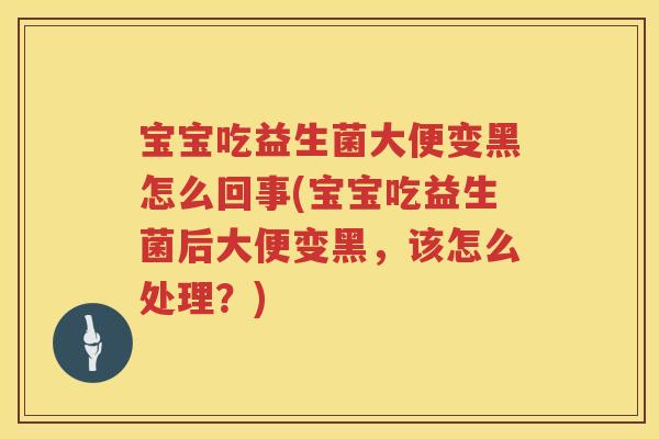 宝宝吃益生菌大便变黑怎么回事(宝宝吃益生菌后大便变黑,该怎么处理?) 宝宝吃益生菌大便变黑怎么回事(宝宝吃益生菌后大便变黑,该怎么处理?)