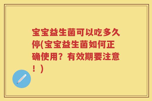 宝宝益生菌可以吃多久停(宝宝益生菌如何正确使用?有效期要注意!) 宝宝益生菌可以吃多久停(宝宝益生菌如何正确使用?有效期要注意!)