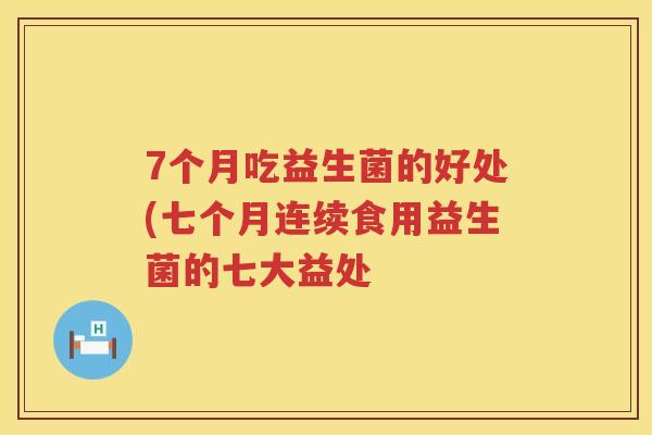 7个月吃益生菌的好处(七个月连续食用益生菌的七大益处 7个月吃益生菌的好处(七个月连续食用益生菌的七大益处