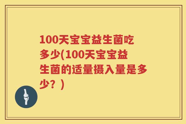 100天宝宝益生菌吃多少(100天宝宝益生菌的适量摄入量是多少？)