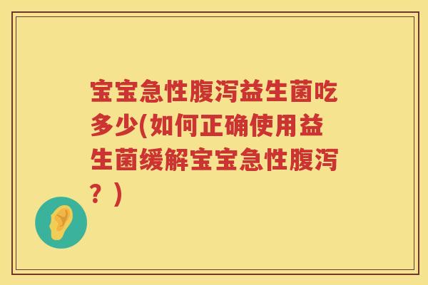 宝宝急性益生菌吃多少(如何正确使用益生菌缓解宝宝急性?) 宝宝急性益生菌吃多少(如何正确使用益生菌缓解宝宝急性?)