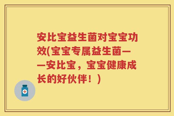 安比宝益生菌对宝宝功效(宝宝专属益生菌——安比宝,宝宝健康成长的好伙伴!) 安比宝益生菌对宝宝功效(宝宝专属益生菌——安比宝,宝宝健康成长的好伙伴!)