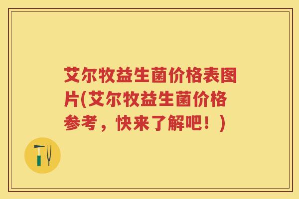 艾尔牧益生菌价格表图片(艾尔牧益生菌价格参考,快来了解吧!) 艾尔牧益生菌价格表图片(艾尔牧益生菌价格参考,快来了解吧!)