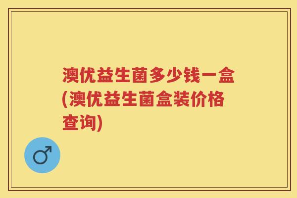 澳优益生菌多少钱一盒(澳优益生菌盒装价格查询)