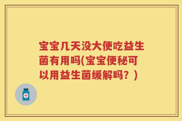 宝宝几天没大便吃益生菌有用吗(宝宝可以用益生菌缓解吗？)