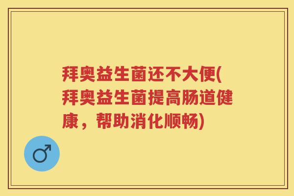 拜奥益生菌还不大便(拜奥益生菌提高肠道健康，帮助消化顺畅)