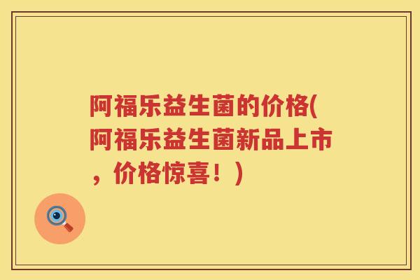 阿福乐益生菌的价格(阿福乐益生菌新品上市,价格惊喜!) 阿福乐益生菌的价格(阿福乐益生菌新品上市,价格惊喜!)