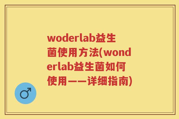 woderlab益生菌使用方法(wonderlab益生菌如何使用——详细指南)