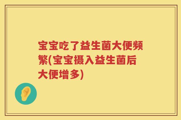 宝宝吃了益生菌大便频繁(宝宝摄入益生菌后大便增多) 宝宝吃了益生菌大便频繁(宝宝摄入益生菌后大便增多)