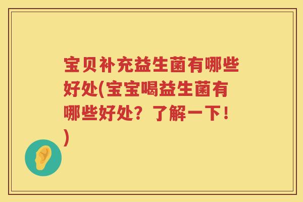 宝贝补充益生菌有哪些好处(宝宝喝益生菌有哪些好处?了解一下!) 宝贝补充益生菌有哪些好处(宝宝喝益生菌有哪些好处?了解一下!)