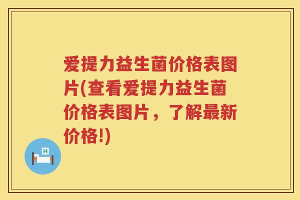 爱提力益生菌价格表图片(查看爱提力益生菌价格表图片,了解新价格!) 爱提力益生菌价格表图片(查看爱提力益生菌价格表图片,了解新价格!)