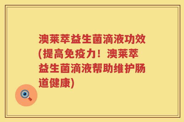 澳莱萃益生菌滴液功效(提高力！澳莱萃益生菌滴液帮助维护肠道健康)