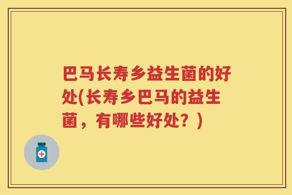 巴马长寿乡益生菌的好处(长寿乡巴马的益生菌,有哪些好处?) 巴马长寿乡益生菌的好处(长寿乡巴马的益生菌,有哪些好处?)