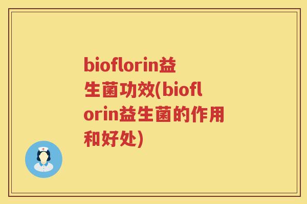 bioflorin益生菌功效(bioflorin益生菌的作用和好处)