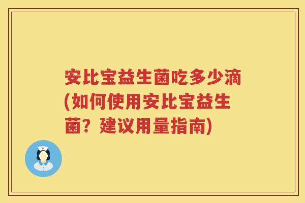安比宝益生菌吃多少滴(如何使用安比宝益生菌?建议用量指南) 安比宝益生菌吃多少滴(如何使用安比宝益生菌?建议用量指南)
