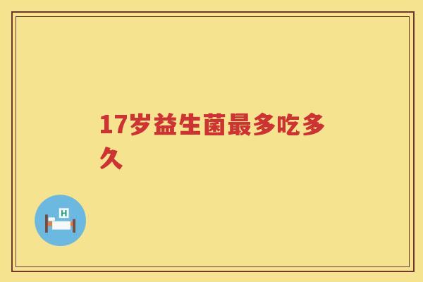 17岁益生菌多吃多久 17岁益生菌多吃多久