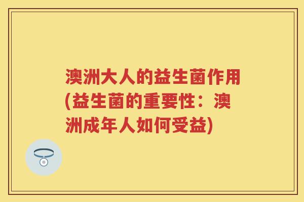 澳洲大人的益生菌作用(益生菌的重要性:澳洲成年人如何受益) 澳洲大人的益生菌作用(益生菌的重要性:澳洲成年人如何受益)