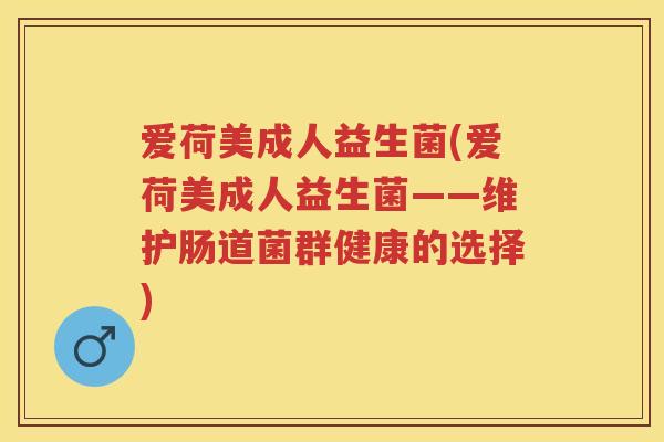 爱荷美成人益生菌(爱荷美成人益生菌——维护肠道菌群健康的选择)