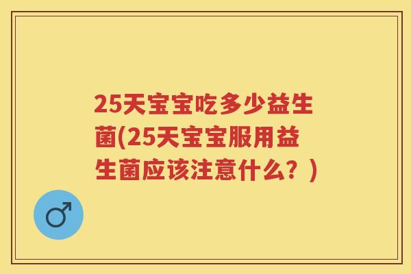 25天宝宝吃多少益生菌(25天宝宝服用益生菌应该注意什么?) 25天宝宝吃多少益生菌(25天宝宝服用益生菌应该注意什么?)