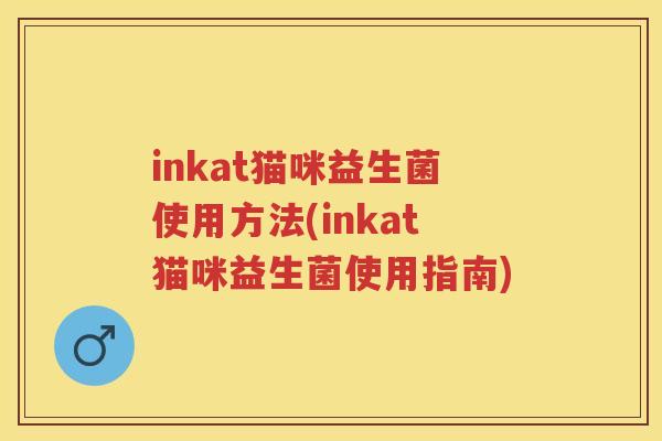 inkat猫咪益生菌使用方法(inkat猫咪益生菌使用指南)