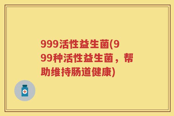 999活性益生菌(999种活性益生菌，帮助维持肠道健康)