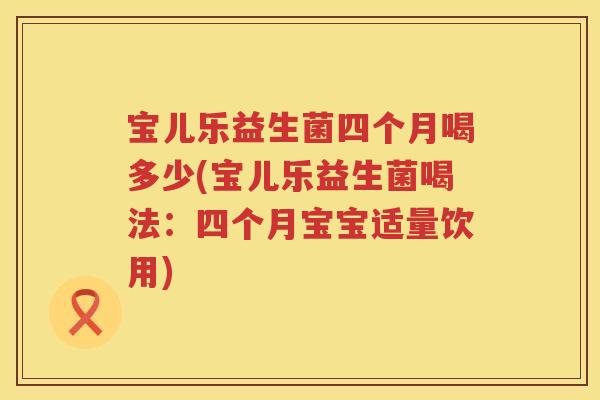 宝儿乐益生菌四个月喝多少(宝儿乐益生菌喝法:四个月宝宝适量饮用) 宝儿乐益生菌四个月喝多少(宝儿乐益生菌喝法:四个月宝宝适量饮用)