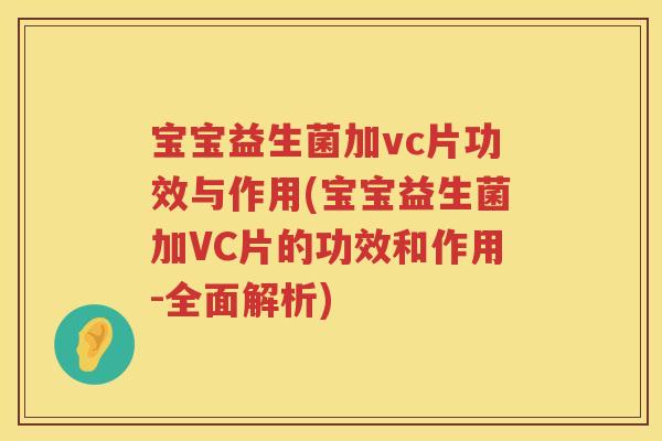 宝宝益生菌加vc片功效与作用(宝宝益生菌加VC片的功效和作用-全面解析) 宝宝益生菌加vc片功效与作用(宝宝益生菌加VC片的功效和作用-全面解析)