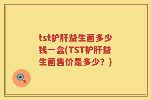 tst益生菌多少钱一盒(TST益生菌售价是多少?) tst益生菌多少钱一盒(TST益生菌售价是多少?)