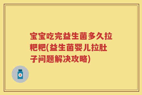 宝宝吃完益生菌多久拉粑粑(益生菌婴儿拉肚子问题解决攻略) 宝宝吃完益生菌多久拉粑粑(益生菌婴儿拉肚子问题解决攻略)