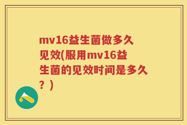 mv16益生菌做多久见效(服用mv16益生菌的见效时间是多久?) mv16益生菌做多久见效(服用mv16益生菌的见效时间是多久?)