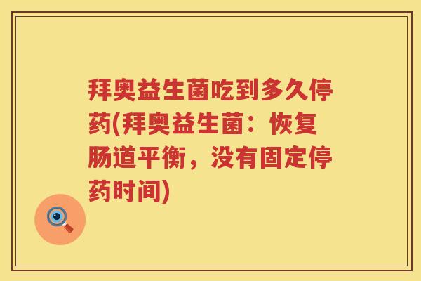拜奥益生菌吃到多久停药(拜奥益生菌:恢复肠道平衡,没有固定停药时间) 拜奥益生菌吃到多久停药(拜奥益生菌:恢复肠道平衡,没有固定停药时间)