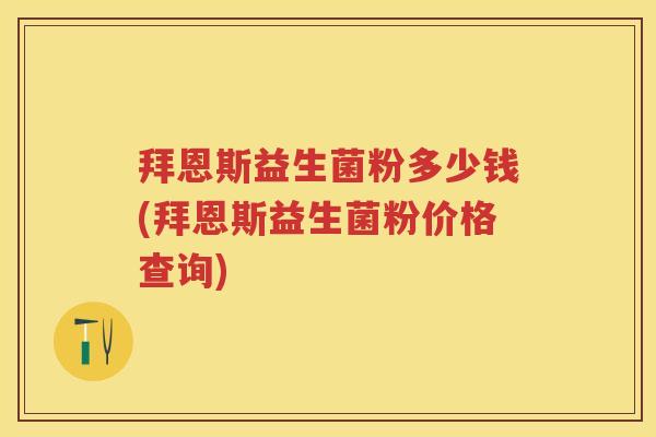 拜恩斯益生菌粉多少钱(拜恩斯益生菌粉价格查询) 拜恩斯益生菌粉多少钱(拜恩斯益生菌粉价格查询)