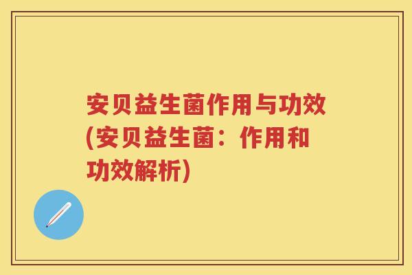 安贝益生菌作用与功效(安贝益生菌:作用和功效解析) 安贝益生菌作用与功效(安贝益生菌:作用和功效解析)